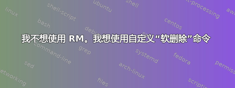 我不想使用 RM。我想使用自定义“软删除”命令