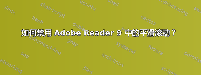 如何禁用 Adob​​e Reader 9 中的平滑滚动？