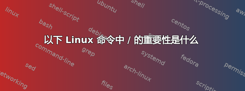 以下 Linux 命令中 / 的重要性是什么