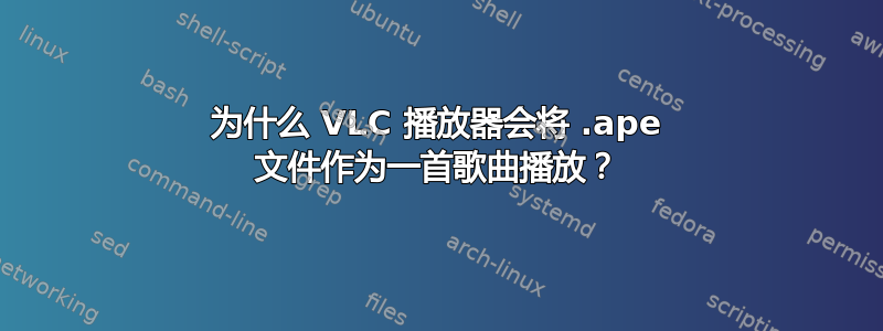 为什么 VLC 播放器会将 .ape 文件作为一首歌曲播放？