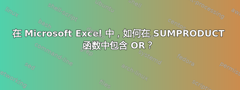 在 Microsoft Excel 中，如何在 SUMPRODUCT 函数中包含 OR？