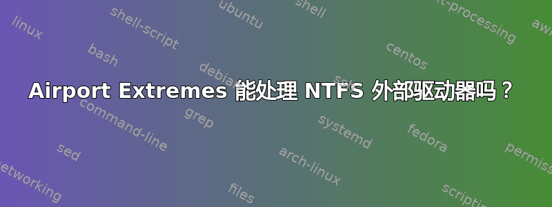 Airport Extremes 能处理 NTFS 外部驱动器吗？