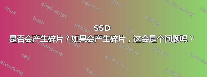 SSD 是否会产生碎片？如果会产生碎片，这会是个问题吗？