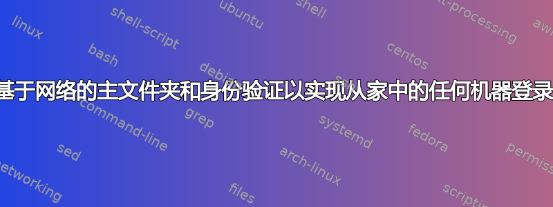 如何设置基于网络的主文件夹和身份验证以实现从家中的任何机器登录的能力？