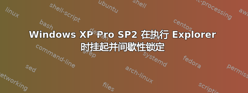 Windows XP Pro SP2 在执行 Explorer 时挂起并间歇性锁定