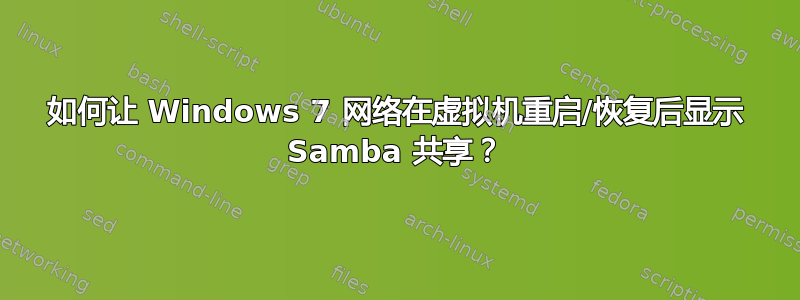 如何让 Windows 7 网络在虚拟机重启/恢复后显示 Samba 共享？