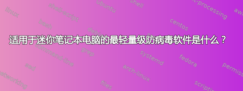 适用于迷你笔记本电脑的最轻量级防病毒软件是什么？ 