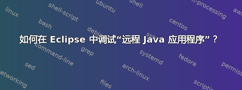 如何在 Eclipse 中调试“远程 Java 应用程序”？