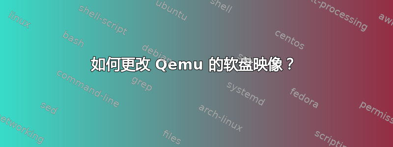 如何更改 Qemu 的软盘映像？