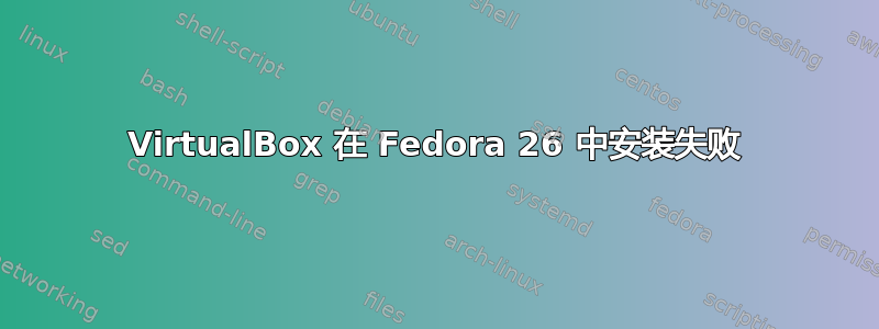 VirtualBox 在 Fedora 26 中安装失败