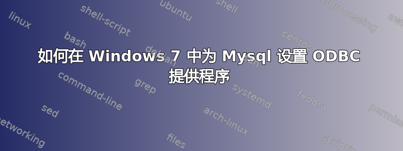 如何在 Windows 7 中为 Mysql 设置 ODBC 提供程序