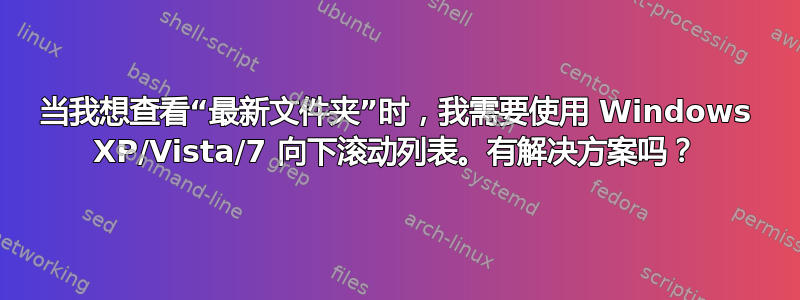 当我想查看“最新文件夹”时，我需要使用 Windows XP/Vista/7 向下滚动列表。有解决方案吗？