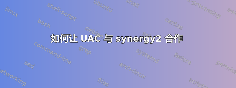 如何让 UAC 与 synergy2 合作