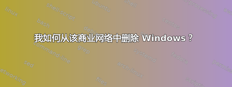 我如何从该商业网络中删除 Windows？