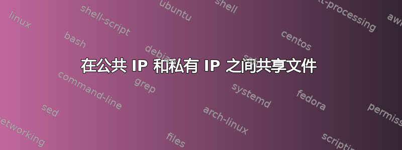 在公共 IP 和私有 IP 之间共享文件