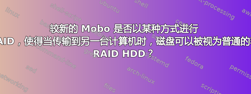 较新的 Mobo 是否以某种方式进行 RAID，使得当传输到另一台计算机时，磁盘可以被视为普通的非 RAID HDD？