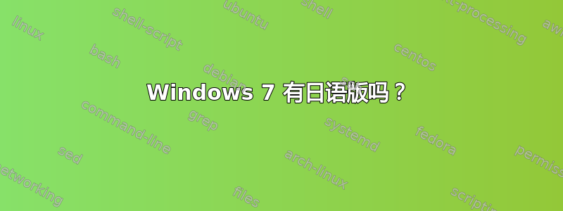 Windows 7 有日语版吗？