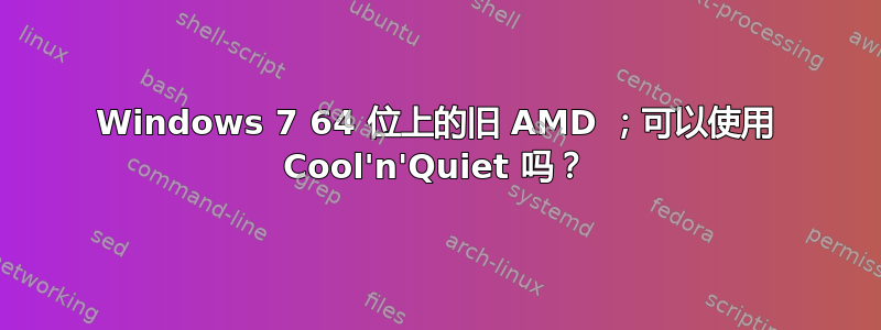 Windows 7 64 位上的旧 AMD ；可以使用 Cool'n'Quiet 吗？