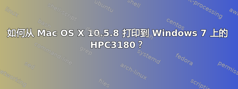 如何从 Mac OS X 10.5.8 打印到 Windows 7 上的 HPC3180？