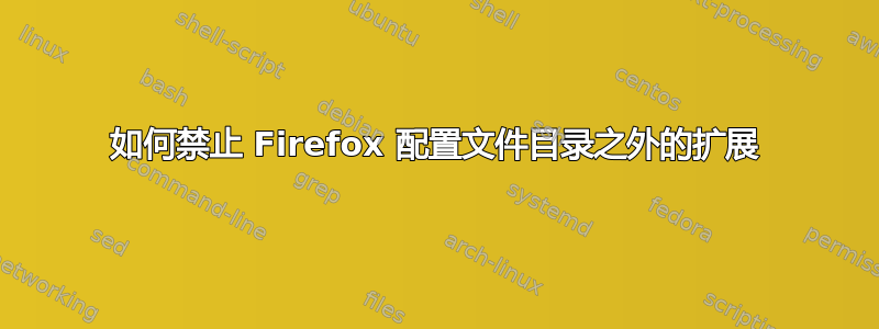 如何禁止 Firefox 配置文件目录之外的扩展