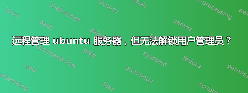 远程管理 ubuntu 服务器，但无法解锁用户管理员？