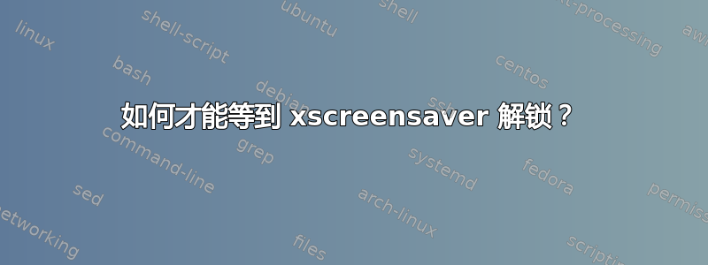 如何才能等到 xscreensaver 解锁？