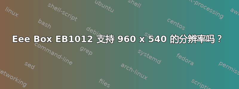 Eee Box EB1012 支持 960 x 540 的分辨率吗？