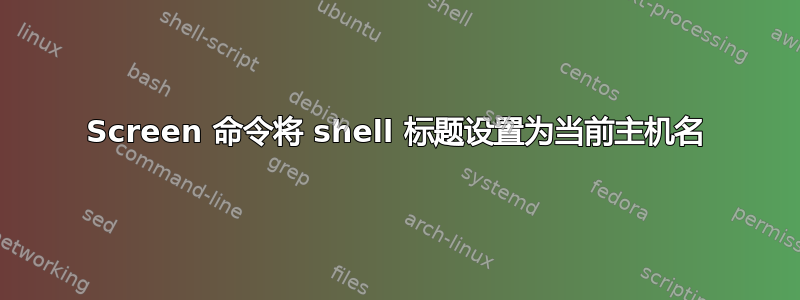 Screen 命令将 shell 标题设置为当前主机名