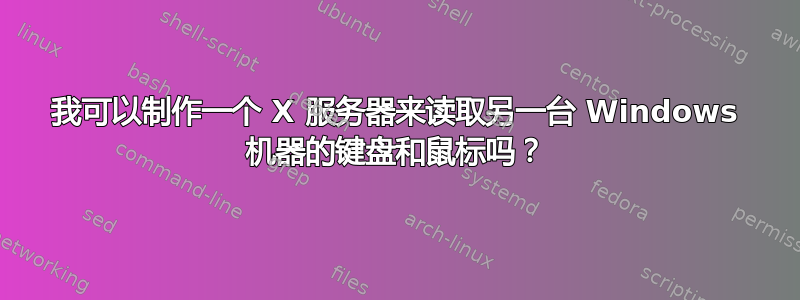 我可以制作一个 X 服务器来读取另一台 Windows 机器的键盘和鼠标吗？