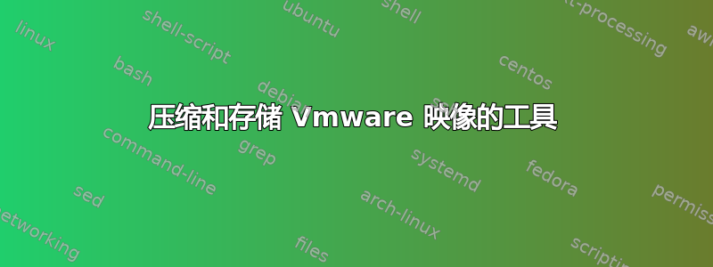 压缩和存储 Vmware 映像的工具