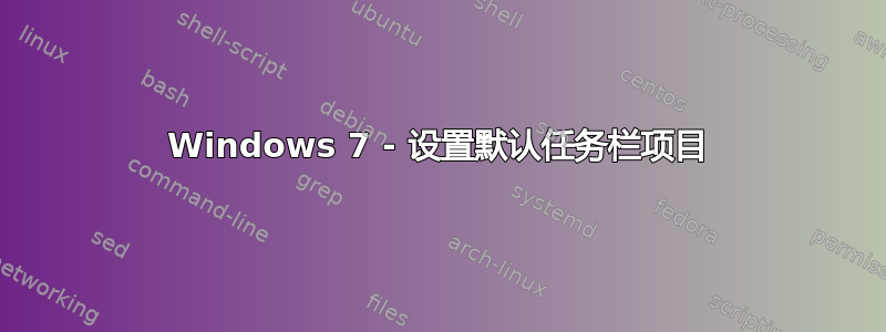 Windows 7 - 设置默认任务栏项目