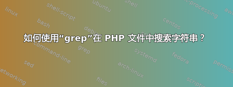 如何使用“grep”在 PHP 文件中搜索字符串？