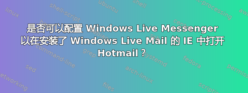 是否可以配置 Windows Live Messenger 以在安装了 Windows Live Mail 的 IE 中打开 Hotmail？