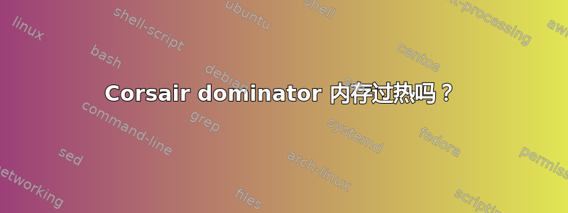 Corsair dominator 内存过热吗？