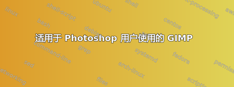 适用于 Photoshop 用户使用的 GIMP 