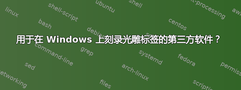 用于在 Windows 上刻录光雕标签的第三方软件？