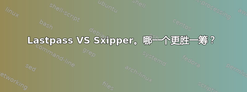 Lastpass VS Sxipper。哪一个更胜一筹？