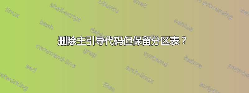 删除主引导代码但保留分区表？