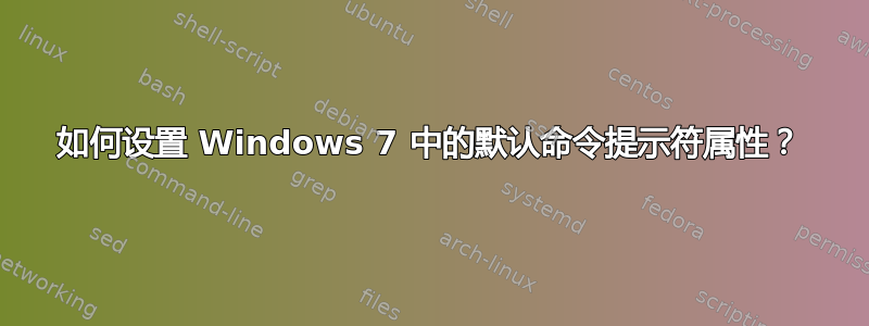 如何设置 Windows 7 中的默认命令提示符属性？