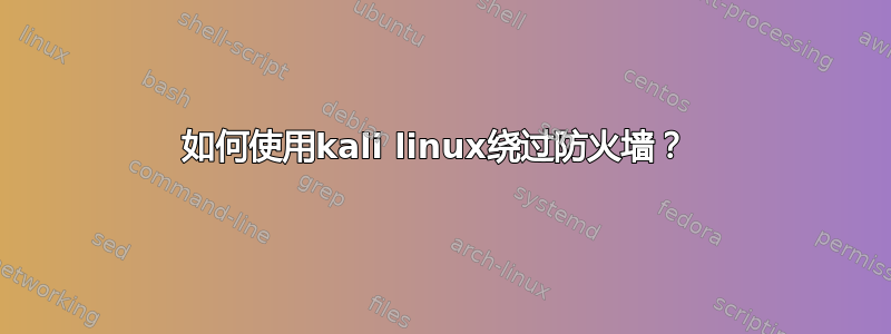 如何使用kali linux绕过防火墙？ 