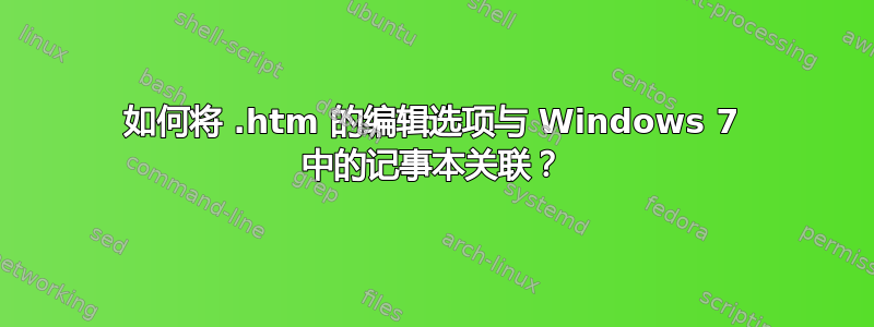 如何将 .htm 的编辑选项与 Windows 7 中的记事本关联？