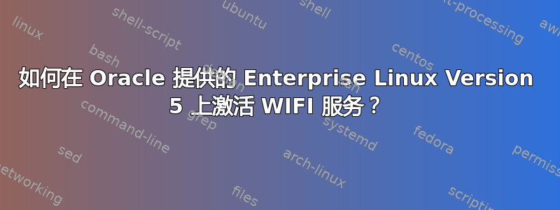 如何在 Oracle 提供的 Enterprise Linux Version 5 上激活 WIFI 服务？