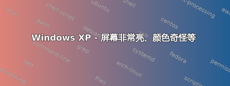 Windows XP - 屏幕非常亮、颜色奇怪等