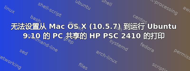 无法设置从 Mac OS X (10.5.7) 到运行 Ubuntu 9.10 的 PC 共享的 HP PSC 2410 的打印