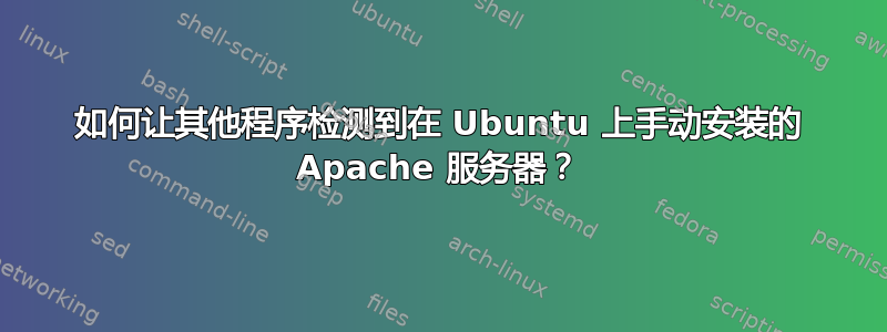 如何让其他程序检测到在 Ubuntu 上手动安装的 Apache 服务器？