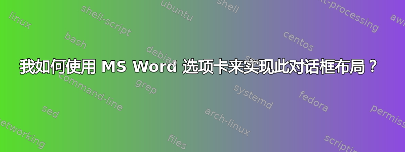 我如何使用 MS Word 选项卡来实现此对话框布局？