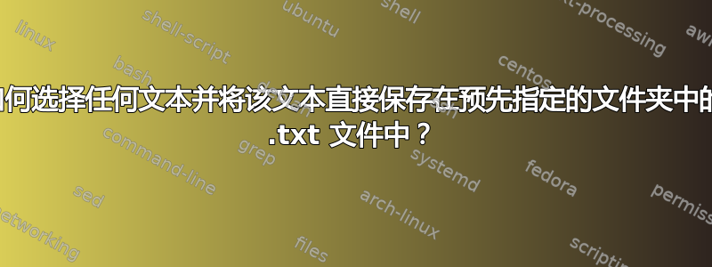 如何选择任何文本并将该文本直接保存在预先指定的文件夹中的 .txt 文件中？