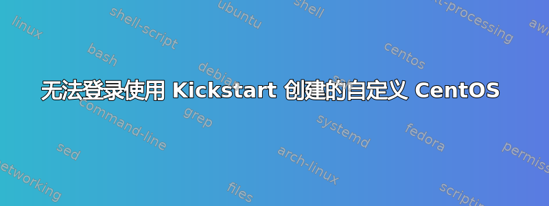 无法登录使用 Kickstart 创建的自定义 CentOS