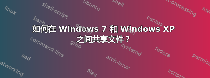 如何在 Windows 7 和 Windows XP 之间共享文件？