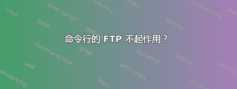 命令行的 FTP 不起作用？